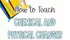 How to teach chemical and physical changes when teaching matter changes