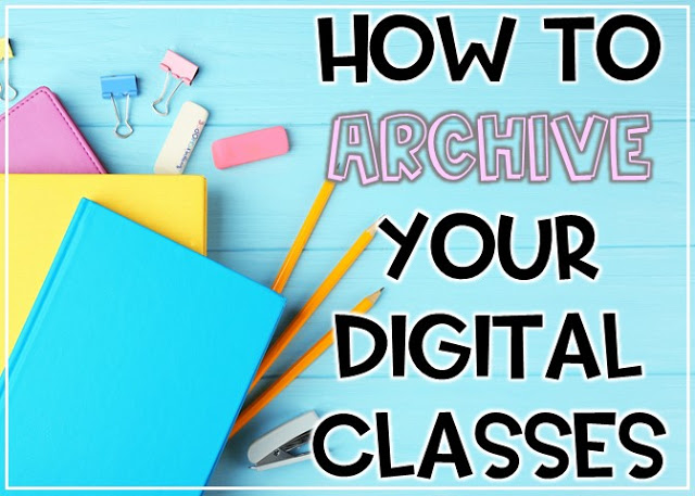 How and why you need to archive your digital class using Google Classroom at the end of the year