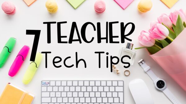 7 Teacher Tech Tips - Teaching Muse
